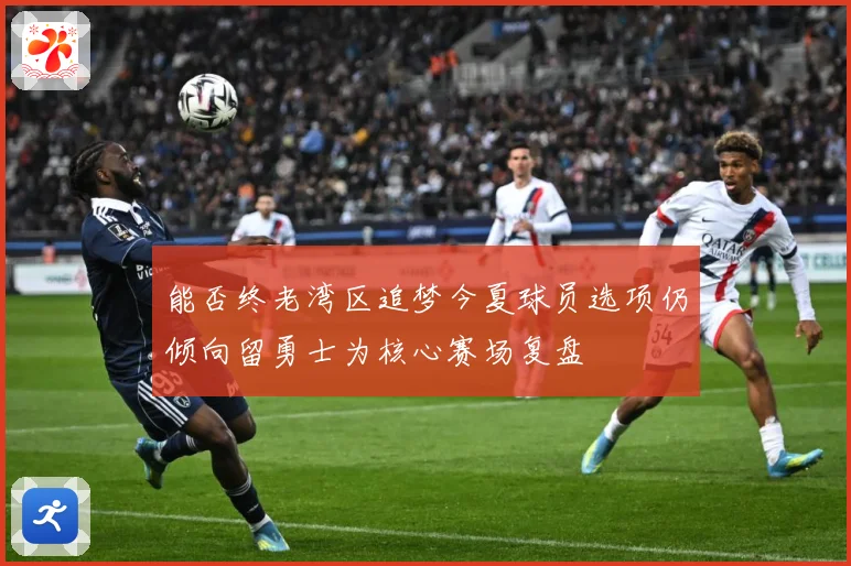 能否终老湾区追梦今夏球员选项仍倾向留勇士为核心赛场复盘