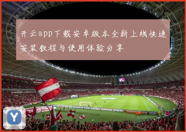 开云app下载安卓版本全新上线快速安装教程与使用体验分享