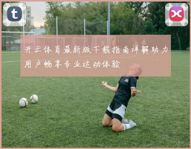 开云体育最新版下载指南详解助力用户畅享专业运动体验