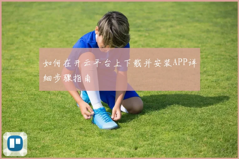 如何在开云平台上下载并安装APP详细步骤指南