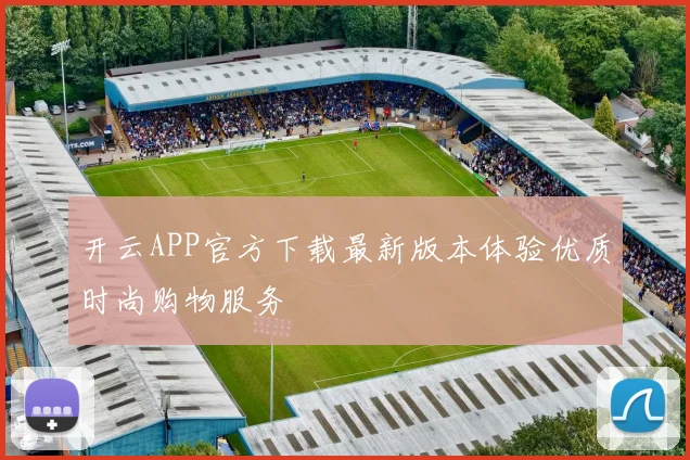 开云APP官方下载最新版本体验优质时尚购物服务