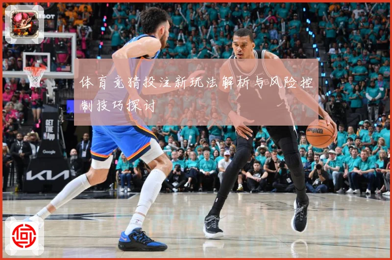 体育竞猜投注新玩法解析与风险控制技巧探讨