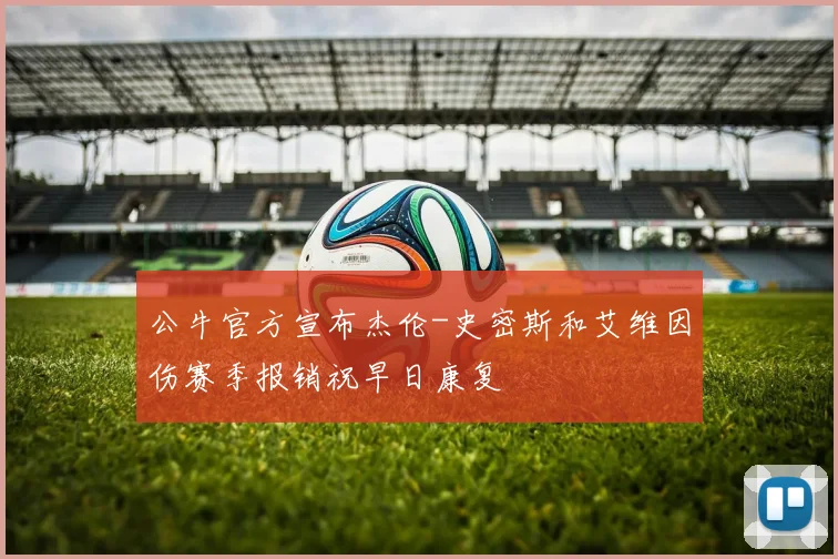 公牛官方宣布杰伦-史密斯和艾维因伤赛季报销祝早日康复