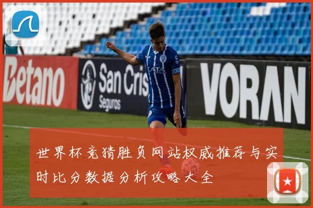 世界杯竞猜胜负网站权威推荐与实时比分数据分析攻略大全