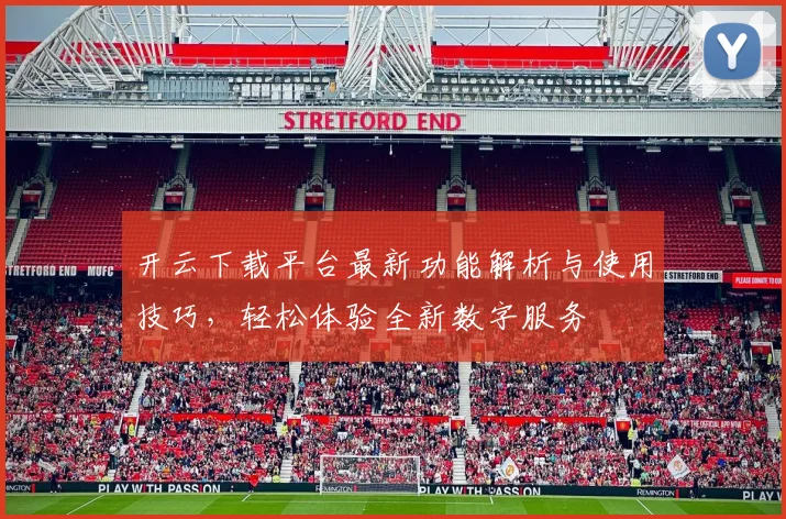 开云下载平台最新功能解析与使用技巧，轻松体验全新数字服务