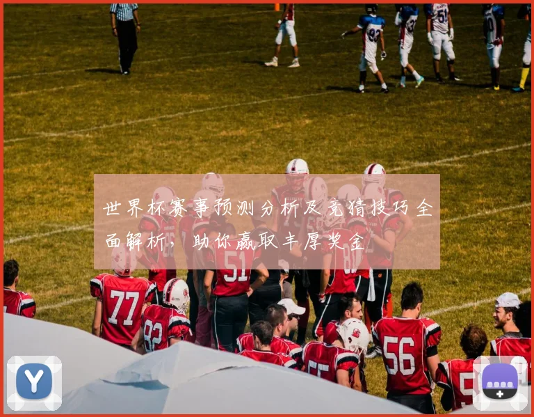 世界杯赛事预测分析及竞猜技巧全面解析，助你赢取丰厚奖金