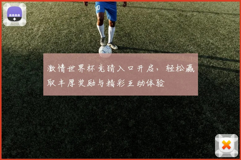 激情世界杯竞猜入口开启，轻松赢取丰厚奖励与精彩互动体验