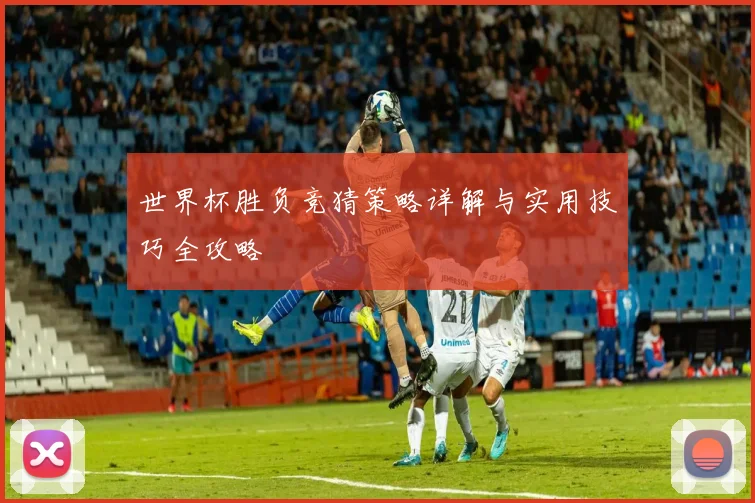 世界杯胜负竞猜策略详解与实用技巧全攻略