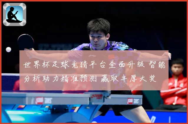世界杯足球竞猜平台全面升级 智能分析助力精准预测 赢取丰厚大奖