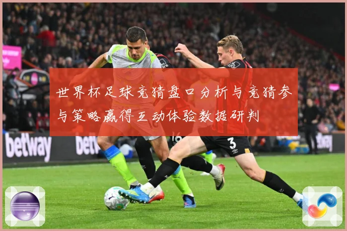 世界杯足球竞猜盘口分析与竞猜参与策略赢得互动体验数据研判