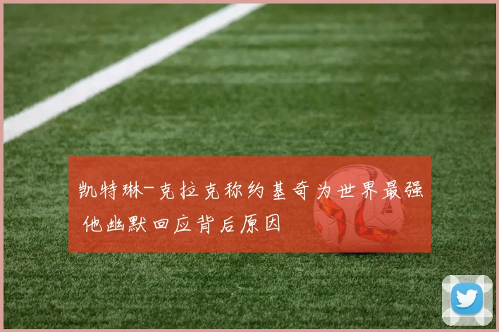 凯特琳-克拉克称约基奇为世界最强 他幽默回应背后原因