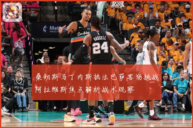 桑切斯马丁内斯执法巴萨客场挑战阿拉维斯焦点解析战术观察