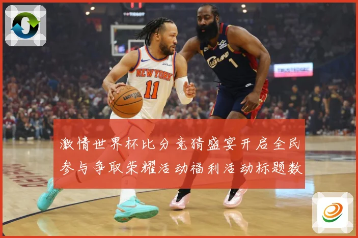 激情世界杯比分竞猜盛宴开启全民参与争取荣耀活动福利活动标题数据研判