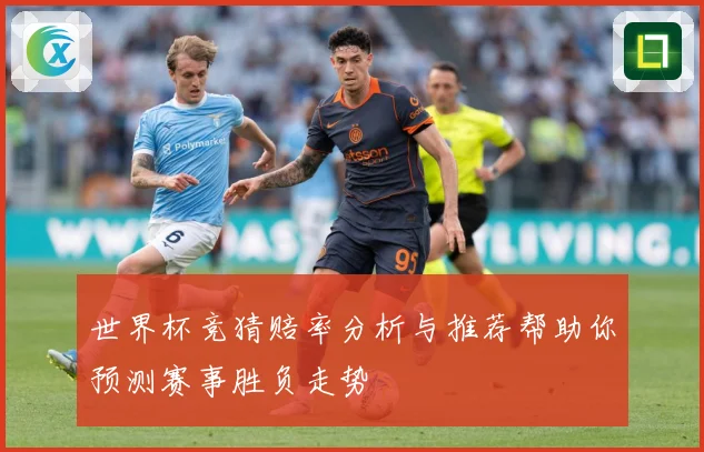 世界杯竞猜赔率分析与推荐帮助你预测赛事胜负走势