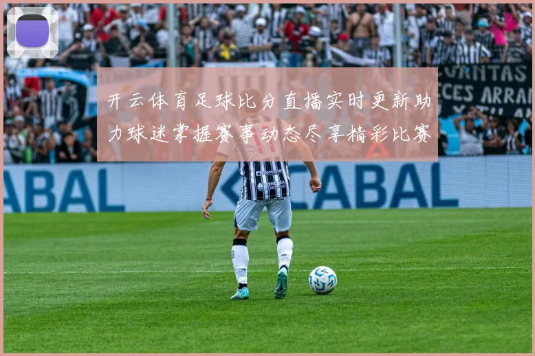 开云体育足球比分直播实时更新助力球迷掌握赛事动态尽享精彩比赛分析