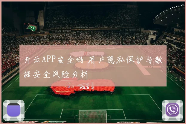 开云APP安全吗 用户隐私保护与数据安全风险分析