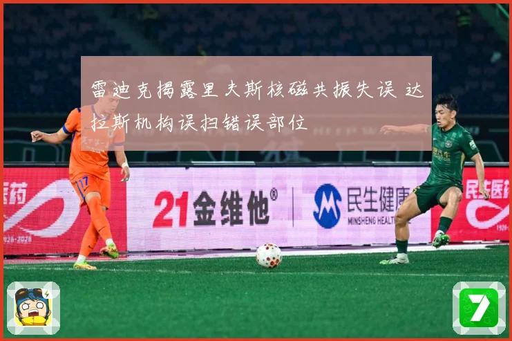 雷迪克揭露里夫斯核磁共振失误 达拉斯机构误扫错误部位