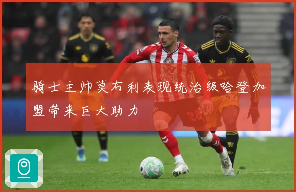 骑士主帅莫布利表现统治级哈登加盟带来巨大助力
