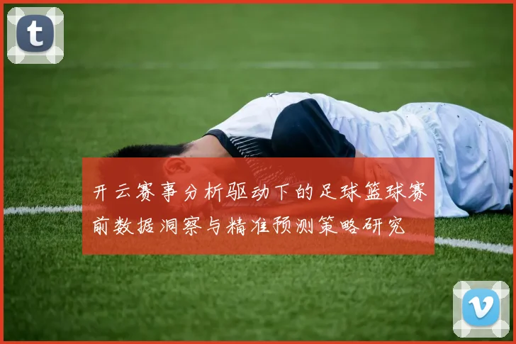 开云赛事分析驱动下的足球篮球赛前数据洞察与精准预测策略研究