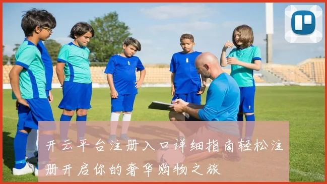 开云平台注册入口详细指南轻松注册开启你的奢华购物之旅