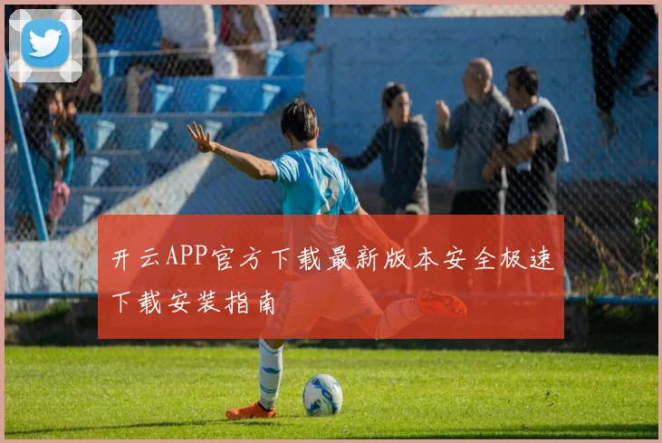 开云APP官方下载最新版本安全极速下载安装指南