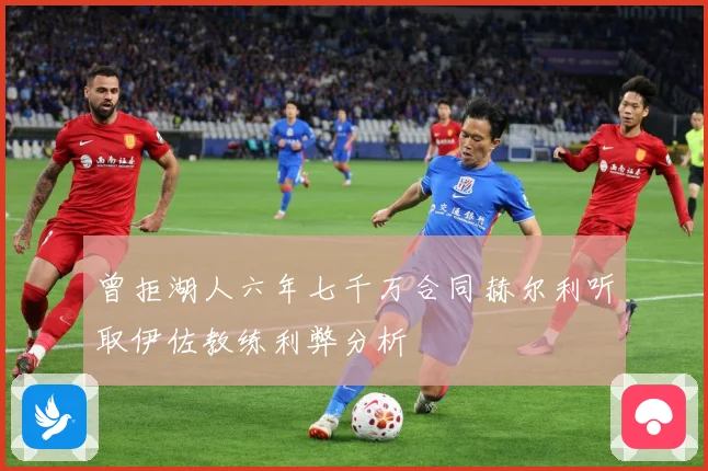 曾拒湖人六年七千万合同赫尔利听取伊佐教练利弊分析