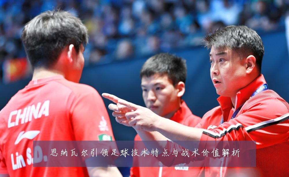 恩纳瓦尔引领足球技术特点与战术价值解析
