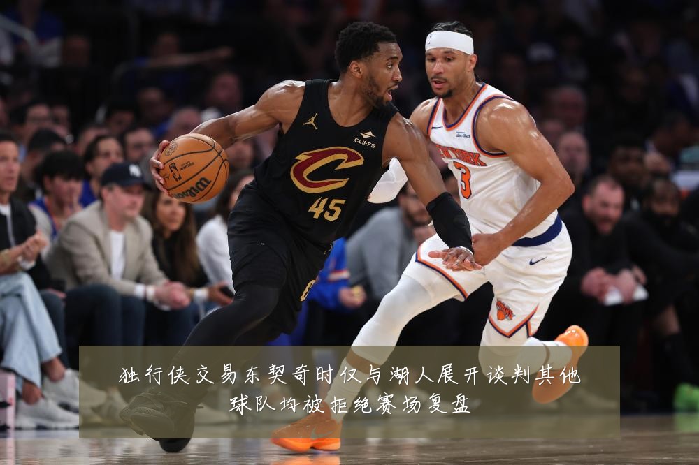 独行侠交易东契奇时仅与湖人展开谈判其他球队均被拒绝赛场复盘