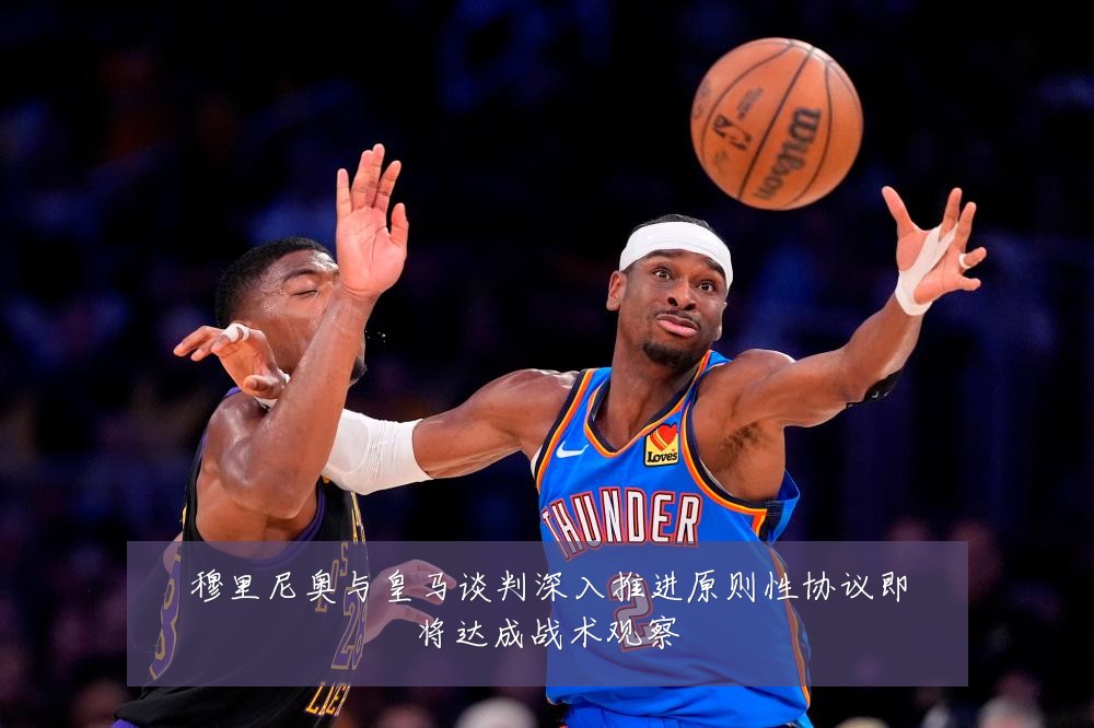 穆里尼奥与皇马谈判深入推进原则性协议即将达成战术观察