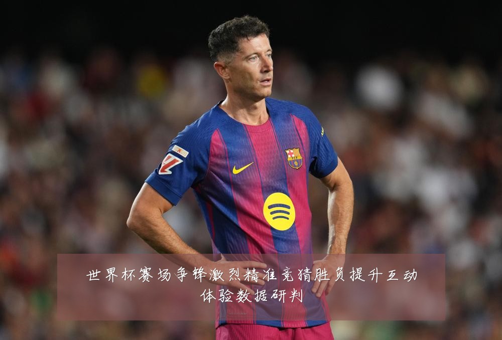 世界杯赛场争锋激烈精准竞猜胜负提升互动体验数据研判